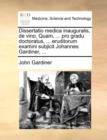 Dissertatio Medica Inauguralis, de Vino. Quam, ... Pro Gradu Doctoratus, ... Eruditorum Examini Subjicit Johannes Gardiner, ... - Book