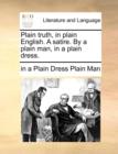 Plain Truth, in Plain English. a Satire. by a Plain Man, in a Plain Dress. - Book