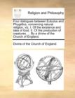 Four Dialogues Between Eubulus and Phygellus, Concerning Natural Religion, Viz. I. of the Existence and Idea of God. II. of the Production of Creatures. ... by a Divine of the Church of England. - Book