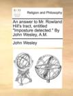 An Answer to Mr. Rowland Hill's Tract, Entitled Imposture Detected. by John Wesley, A.M. - Book