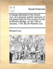 A Charge Delivered to the Grand-Jury, at a General Quarter Sessions of the Peace Held for the County of Cork at Bandon-Bridge, on the 13th of January, 1740. by Sir Richard Cox, ... - Book