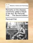 Remarks on the Disease, Commonly Called a Fistula in the Ano. by Percivall Pott, ... the Second Edition. - Book