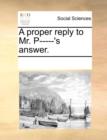 A Proper Reply to Mr. P-----'s Answer. - Book