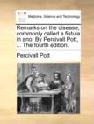 Remarks on the Disease, Commonly Called a Fistula in Ano. by Percivall Pott, ... the Fourth Edition. - Book