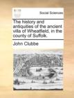 The history and antiquities of the ancient villa of Wheatfield, in the county of Suffolk. - Book
