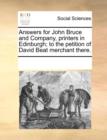 Answers for John Bruce and Company, Printers in Edinburgh; To the Petition of David Beat Merchant There. - Book