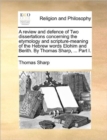 A review and defence of Two dissertations concerning the etymology and scripture-meaning of the Hebrew words Elohim and Berith. By Thomas Sharp, ... P - Book