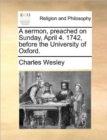 A Sermon, Preached on Sunday, April 4. 1742, Before the University of Oxford. - Book