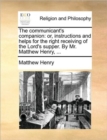 The communicant's companion: or, instructions and helps for the right receiving of the Lord's supper. By Mr. Matthew Henry, ... - Book