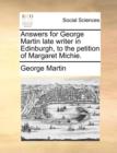 Answers for George Martin Late Writer in Edinburgh, to the Petition of Margaret Michie. - Book