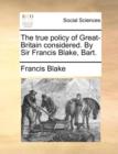 The True Policy of Great-Britain Considered. by Sir Francis Blake, Bart. - Book