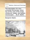 The Description of a New Universal Microscope, Which Has All the Uses of the Single, Compound, Opake, and Aquatic Microscopes. ... by B. Martin. - Book