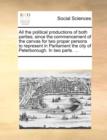 All the Political Productions of Both Parties; Since the Commencement of the Canvas for Two Proper Persons to Represent in Parliament the City of Peterborough. in Two Parts. ... - Book