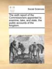 The Sixth Report of the Commissioners Appointed to Examine, Take, and State, the Public Accounts of the Kingdom. - Book