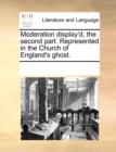 Moderation Display'd, the Second Part. Represented in the Church of England's Ghost. - Book