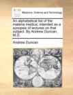 An Alphabetical List of the Materia Medica; Intended as a Synopsis of Lectures on That Subject. by Andrew Duncan, M.D. - Book