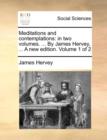 Meditations and Contemplations : In Two Volumes. ... by James Hervey, ... a New Edition. Volume 1 of 2 - Book