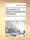 The Powers of a Regent Constitutionally Considered. - Book