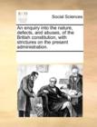 An enquiry into the nature, defects, and abuses, of the British constitution, with strictures on the present administration. - Book