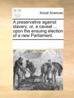 A Preservative Against Slavery : Or, a Caveat ... Upon the Ensuing Election of a New Parliament. - Book
