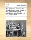Thoughts on a Reform in the Representation of the People in the Commons House of Parliament, Addressed to the Hon. William Pitt. - Book