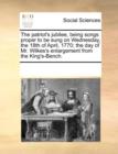 The Patriot's Jubilee, Being Songs Proper to Be Sung on Wednesday, the 18th of April, 1770; The Day of Mr. Wilkes's Enlargement from the King's-Bench. - Book