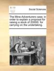 The Mine-Adventurers Case; In Order to Explain a Proposal for Raising a Stock of 20000l. for Carrying on the Undertaking. - Book