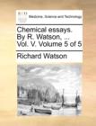 Chemical Essays. by R. Watson, ... Vol. V. Volume 5 of 5 - Book