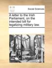 A Letter to the Irish Parliament, on the Intended Bill for Legalizing Military Law. - Book