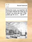 Rassurez-Vous : Ou Examen de L'Ouvrage Intitul de L'Tat de La France, Au Mois de Mai 1794, Publi Par M. Le C.... de M***. - Book