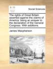 The Rights of Great Britain Asserted Against the Claims of America : Being an Answer to the Declaration of the General Congress. with Additions. - Book