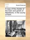 A Copy of the Charter of the Town and Parish of Maidstone, in the County of Kent. - Book