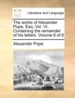 The Works of Alexander Pope, Esq; Vol. VI. Containing the Remainder of His Letters. Volume 6 of 6 - Book