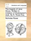 The Tragedy of Jane Shore. Written in Imitation of Shakespear's Style. by N. Rowe Esq. - Book