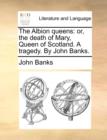 The Albion Queens : Or, the Death of Mary, Queen of Scotland. a Tragedy. by John Banks. - Book