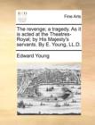 The Revenge; A Tragedy. as It Is Acted at the Theatres-Royal; By His Majesty's Servants. by E. Young, LL.D. - Book