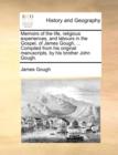 Memoirs of the Life, Religious Experiences, and Labours in the Gospel, of James Gough, ... Compiled from His Original Manuscripts, by His Brother John Gough. - Book