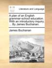 A Plan of an English Grammar-School Education. with an Introductory Inquiry, ... by James Buchanan. - Book