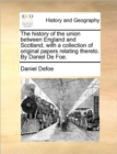 The History of the Union Between England and Scotland, with a Collection of Original Papers Relating Thereto. by Daniel de Foe. - Book