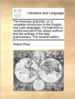 The American Grammar : Or, a Complete Introduction to the English and Latin Languages. Formed from a Careful Perusal of the Classic Authors, and the Writings of the Best Grammarians. the Seventh Editi - Book