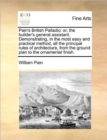 Pain's British Palladio : Or, the Builder's General Assistant. Demonstrating, in the Most Easy and Practical Method, All the Principal Rules of Architecture, from the Ground Plan to the Ornamental Fin - Book
