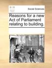 Reasons for a New Act of Parliament Relating to Building. - Book
