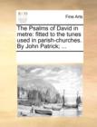 The Psalms of David in Metre : Fitted to the Tunes Used in Parish-Churches. by John Patrick; ... - Book