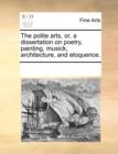 The polite arts, or, a dissertation on poetry, painting, musick, architecture, and eloquence. - Book