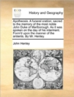 Apotheosis. a Funeral Oration; Sacred to the Memory of the Most Noble John Duke of Marlborough. as It Was Spoken on the Day of His Interment. Form'd Upon the Manner of the Antients. by Mr. Henley. - Book