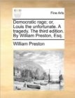 Democratic rage; or, Louis the unfortunate. A tragedy. The third edition. By William Preston, Esq. - Book