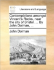 Contemplations Amongst Vincent's Rocks, Near the City of Bristol. ... by John Dolman, ... - Book