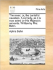 The Rover; Or, the Banish'd Cavaliers. a Comedy, as It Is Now Acted by His Majesty's Servants. Written by Mrs. Behn. - Book