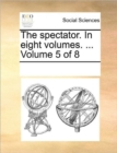 The Spectator. in Eight Volumes. ... Volume 5 of 8 - Book