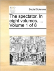 The Spectator. in Eight Volumes. ... Volume 1 of 8 - Book